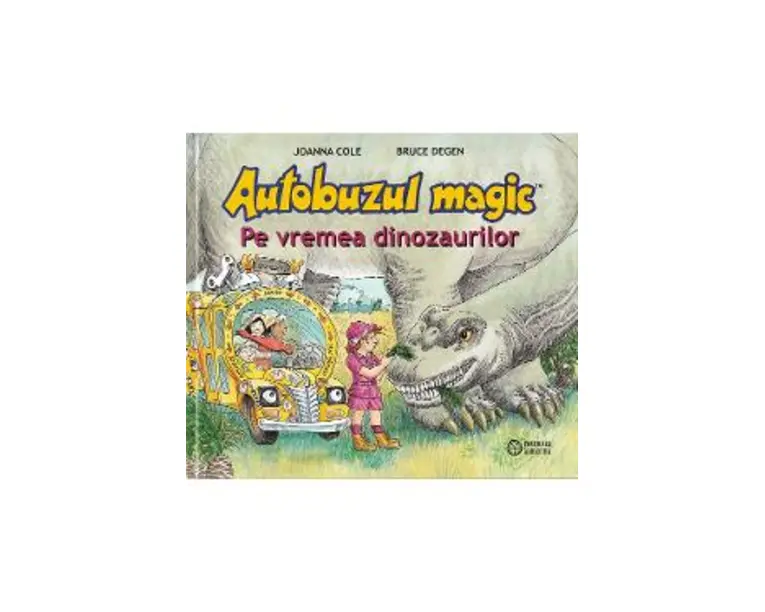Autobuzul magic. Pe vremea dinozaurilor - Joanna Cole, Bruce Degen