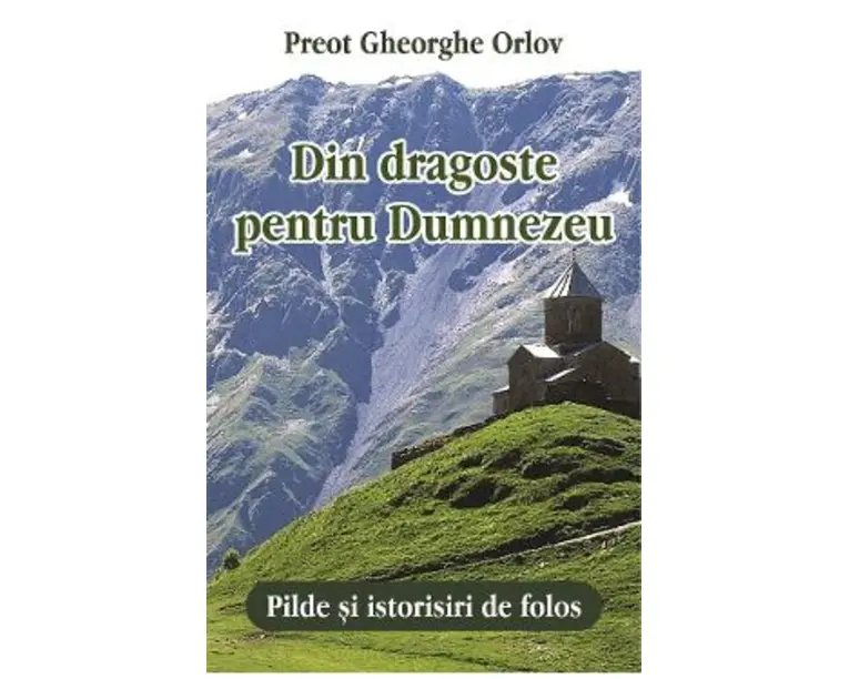 Din dragoste pentru Dumnezeu. Pilde si istorisiri de folos - Gheorghe Orlov