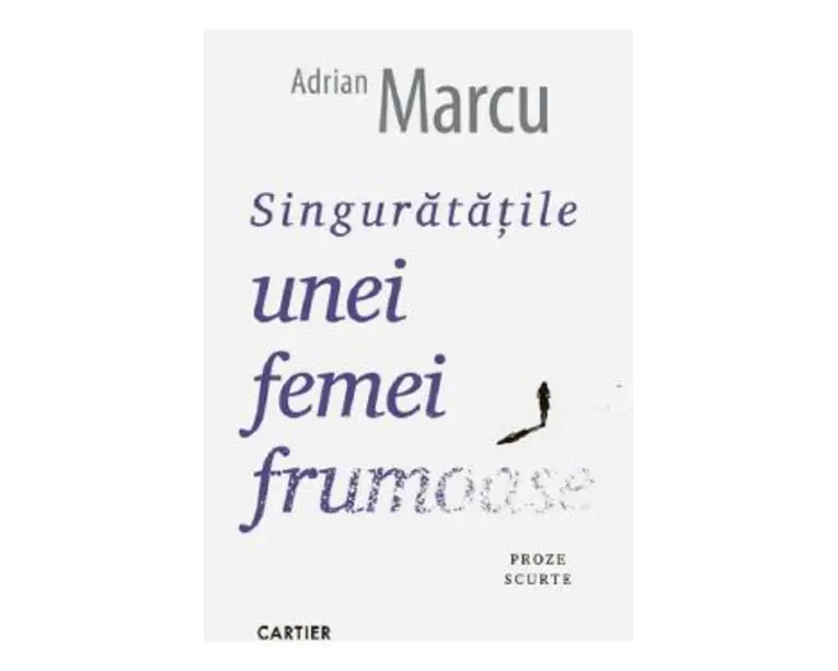 Singuratatile unei femei frumoase. Proze scurte - Adrian Marcu