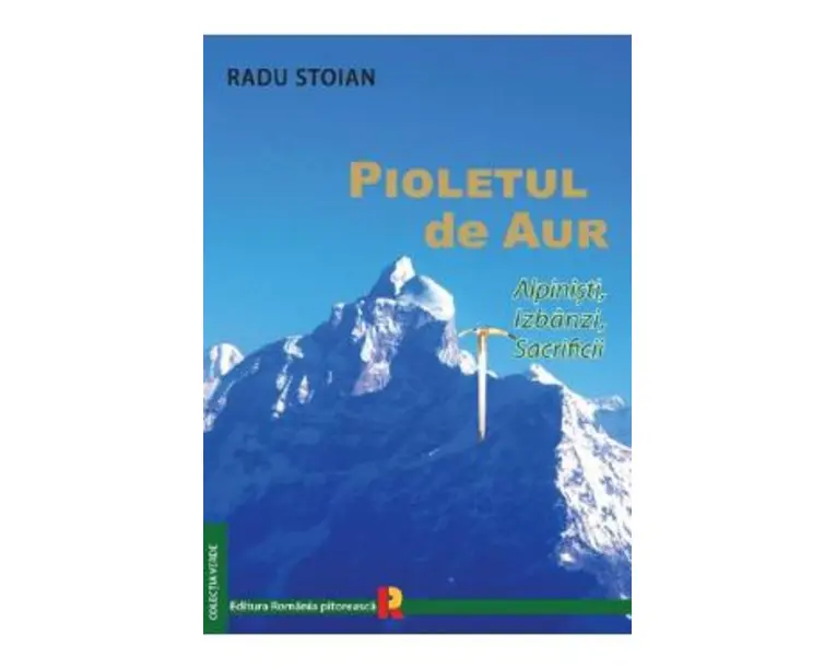 Pioletul de aur. Alpinisti, izbanzi, sacrificii - Radu Stoian
