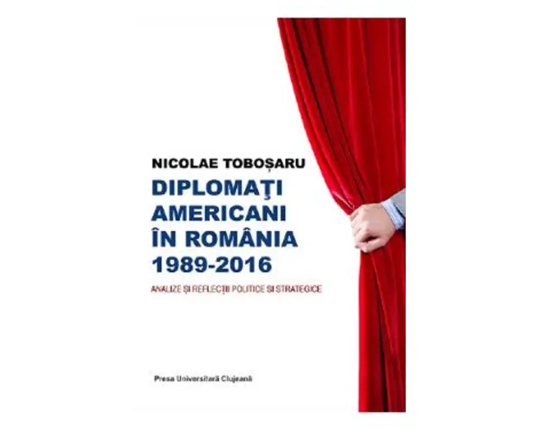 Diplomati americani in Romania 1989-2016 - Nicolae Tobosaru