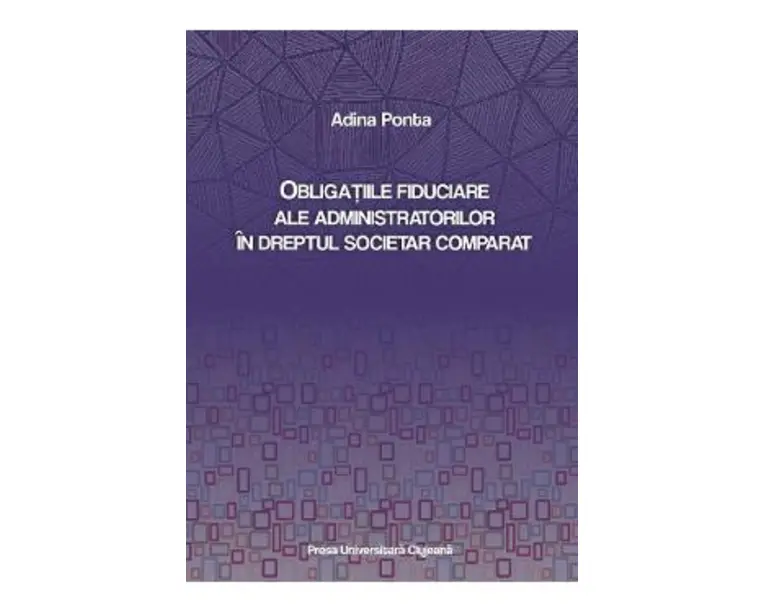 Obligatiile fiduciare ale administratorilor in dreptul societar comparat - Adina Ponta