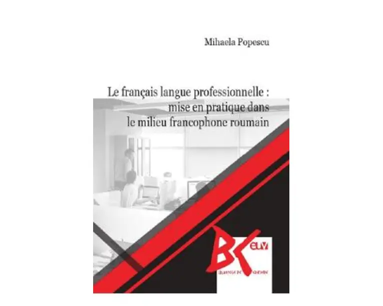 Le francais langue professionnelle: Mise en pratique dans le milieu francophone roumain - Mihaela Popescu