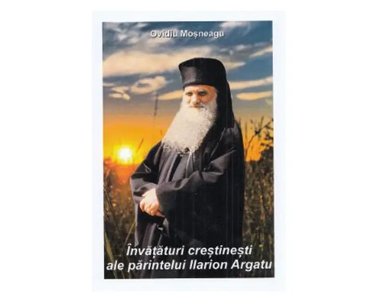 Invataturi crestinesti ale parintelui Ilarion Argatu - Ovidiu Mosneagu