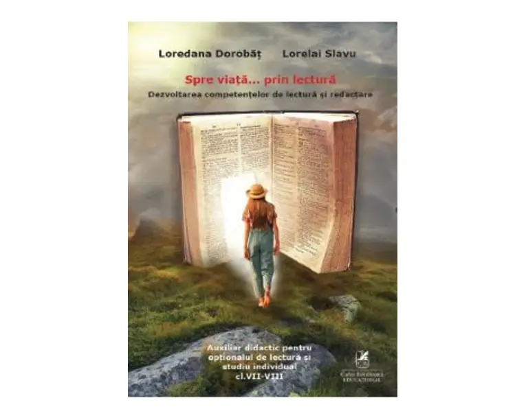 Spre viata... prin lectura. Dezvoltarea competentelor de lectura si redactare - Clasele 7-8 - Loredana Dorobat, Lorelai Slavu