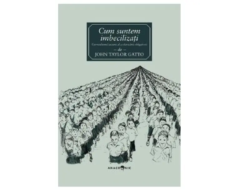 Cum suntem imbecilizati - John Taylor Gatto
