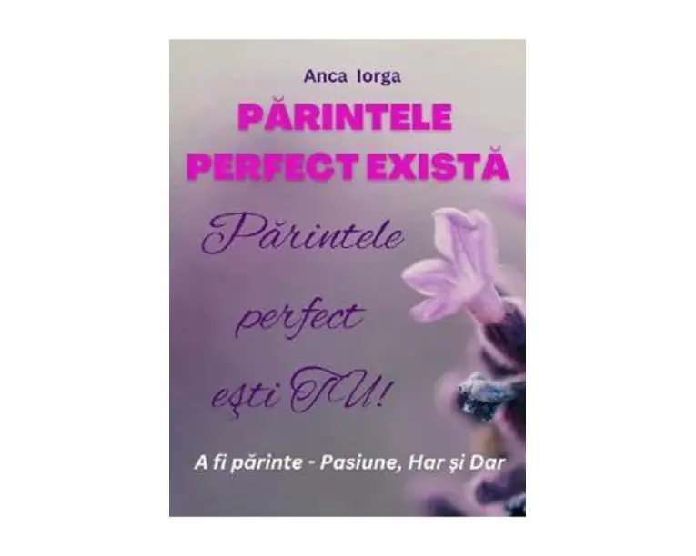 Parintele perfect exista. Parintele perfect esti tu! - Anca Iorga