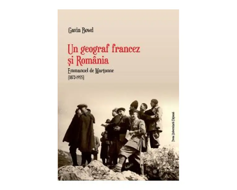 Un geograf francez si Romania. Emmanuel de Martonne (1873-1955) - Gavin Bowd