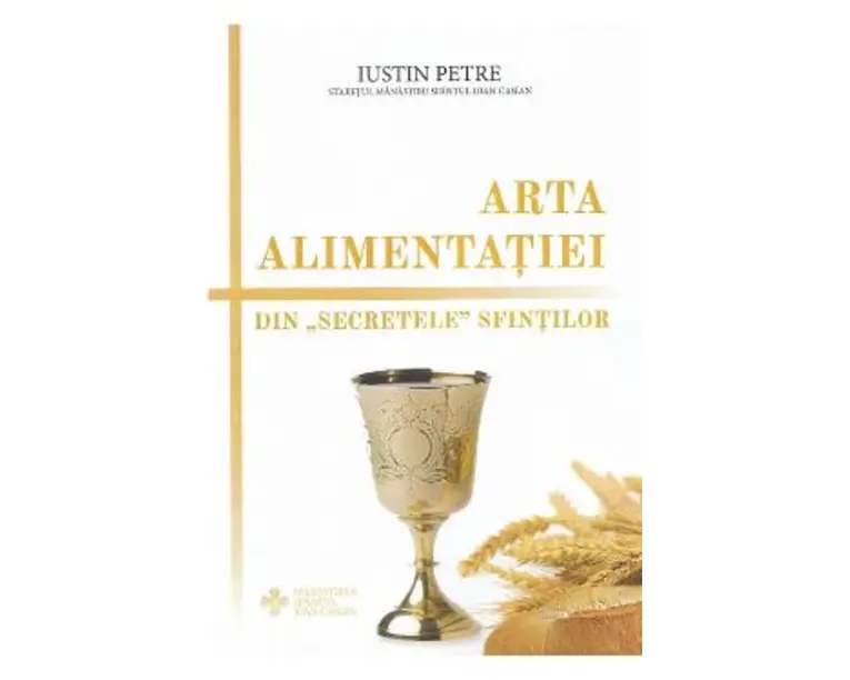 Arta alimentatiei. Din secretele sfintilor - Iustin Petre