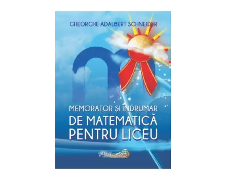 Memorator si indrumar de matematica pentru liceu - Gheorghe Adalbert Schneider
