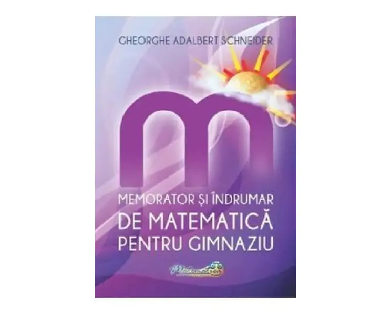 Memorator si indrumar de matematica pentru gimnaziu - Gheorghe Adalbert Schneider