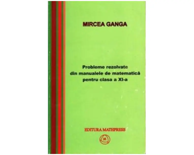 Matematica cls 11 probleme rezolvate din manualele de matematica - Mircea Ganga