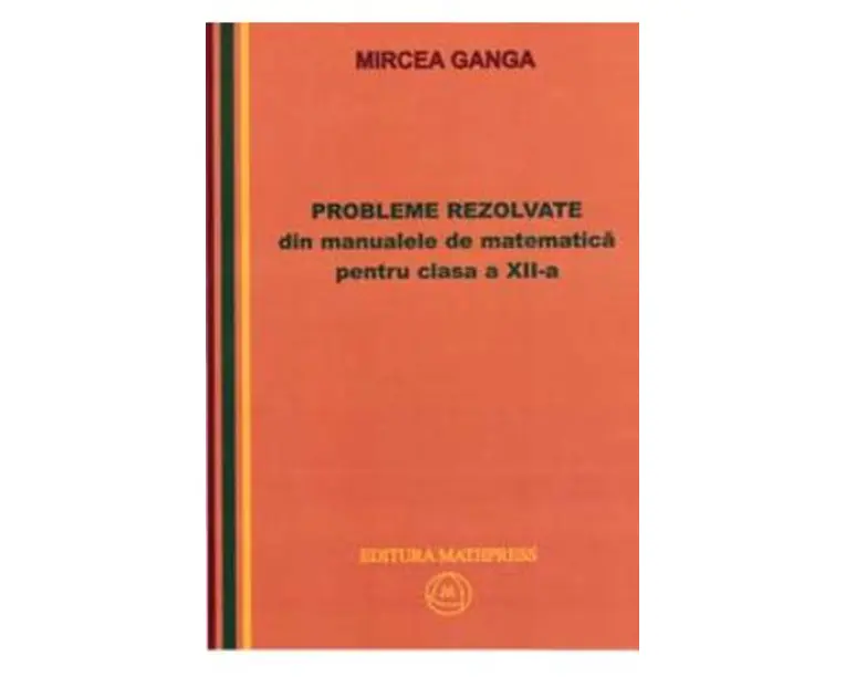 Matematica cls 12 Probleme rezolvate din manualele de Matematica - Mircea Ganga