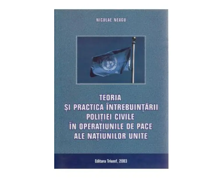 Teoria si practica intrebuintarii politiei civile in operatiunile de pace ale N.U. - Niculae Neagu