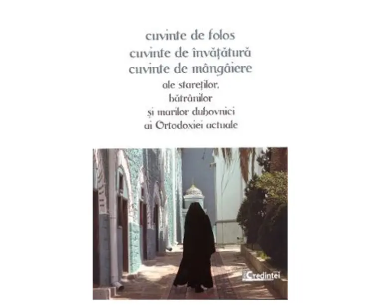 Cuvinte de folos: cuvinte de invatatura, cuvinte de mangaiere ale staretilor, batranilor si marilor duhovnici ai ortodoxiei actuale