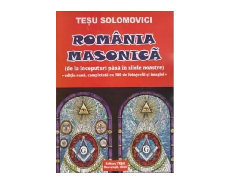 Romania Masonica. De la inceputuri pana in zilele noastre - Tesu Solomovici