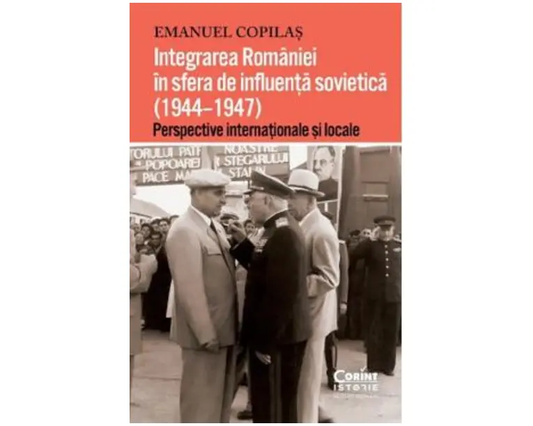 Integrarea Romaniei in sfera de influenta sovietica (1944-1947) - Emanuel Copilas