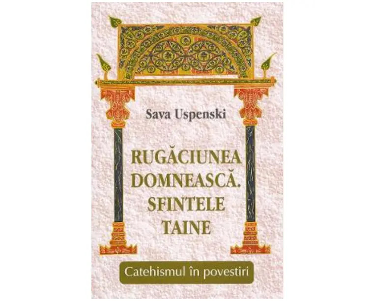 Rugaciunea domneasca. Sfintele taine. Catehismul in povestiri - Sava Uspenski