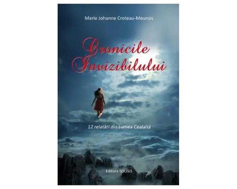 Cronicile invizibilului. 12 relatari din lumea cealalta - Marie Johanne Croteau-Meurois