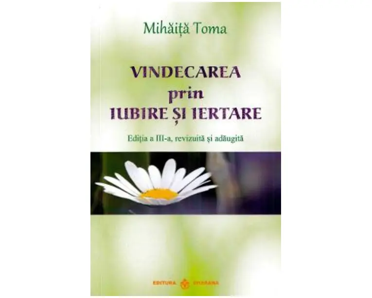 Vindecarea prin iubire si iertare Ed.3 - Mihaita Toma