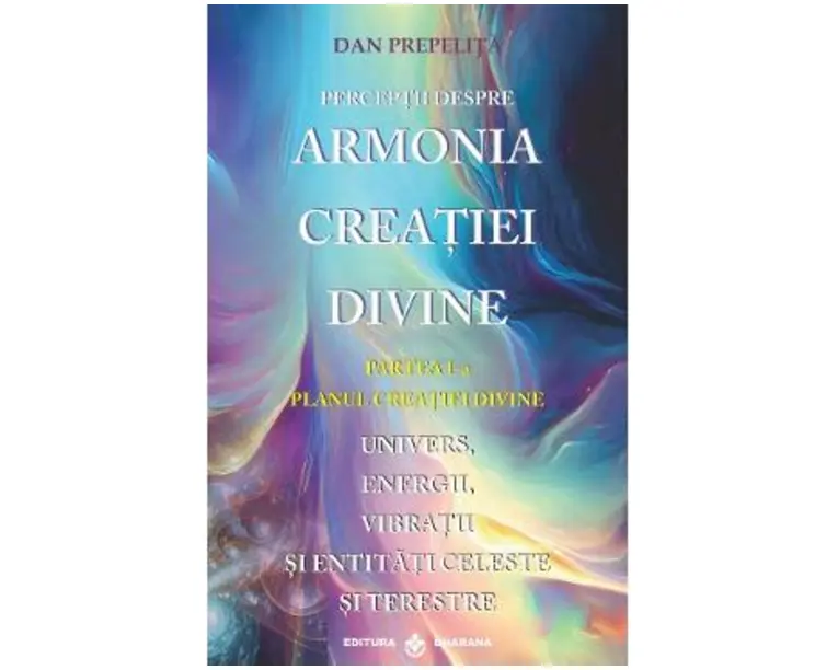 Perceptii despre Armonia Creatiei Divine Vol.1: Planul Creatiei Divine - Dan Prepelita