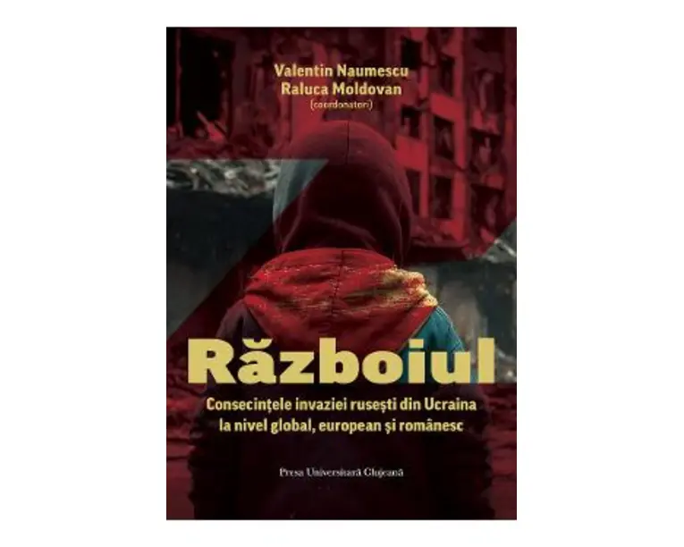 Razboiul. Consecintele invaziei rusesti din Ucraina la nivel global, european si romanesc - Valentin Naumescu, Raluca Moldovan