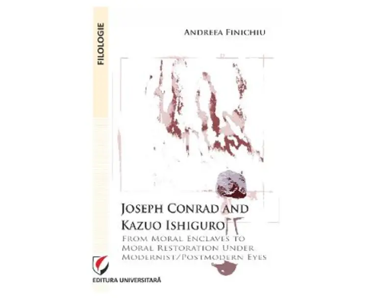 Joseph Conrad and Kazuo Ishiguro. From moral enclaves to moral restoration under modernist/postmodern eyes - Andreea Finichiu