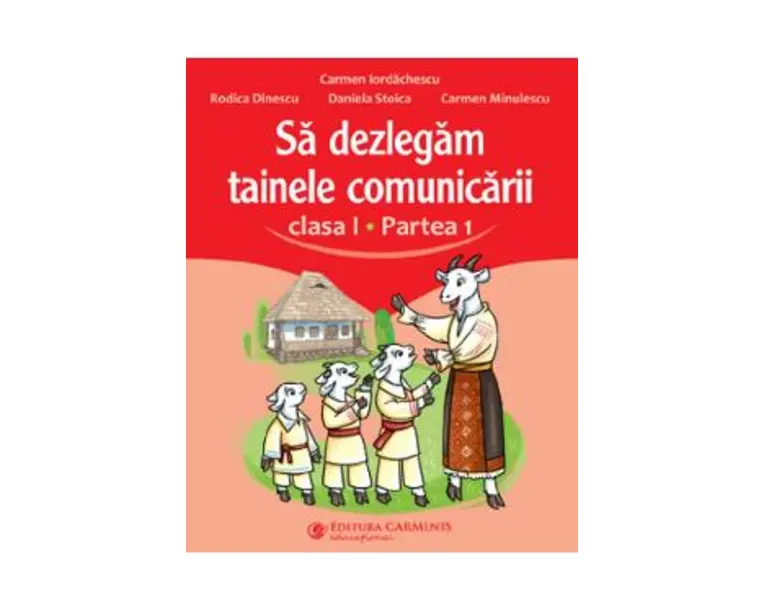 Sa dezlegam tainele comunicarii - Clasa 1 Partea 1 - Carmen Iordachescu, Rodica Dinescu, Daniela Stoica, Carmen Minulescu