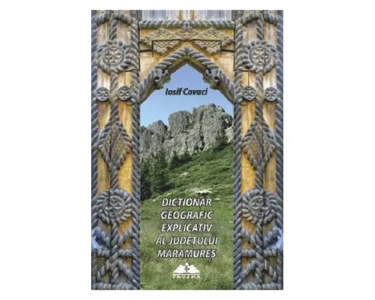 Dictionar geografic explicativ al judetului Maramures - Iosif Covaci