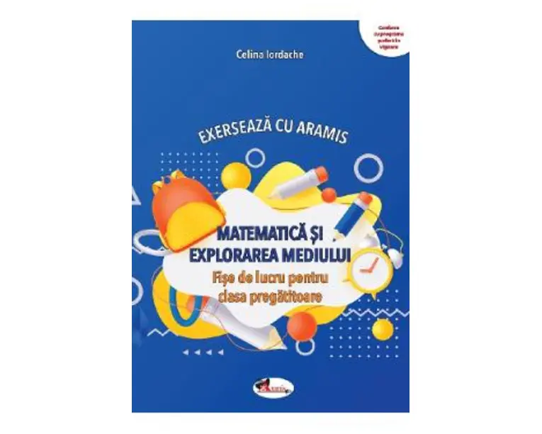Matematica si explorarea mediului. Exerseaza cu Aramis - Clasa pregatitoare - Fise de lucru - Celina Iordache