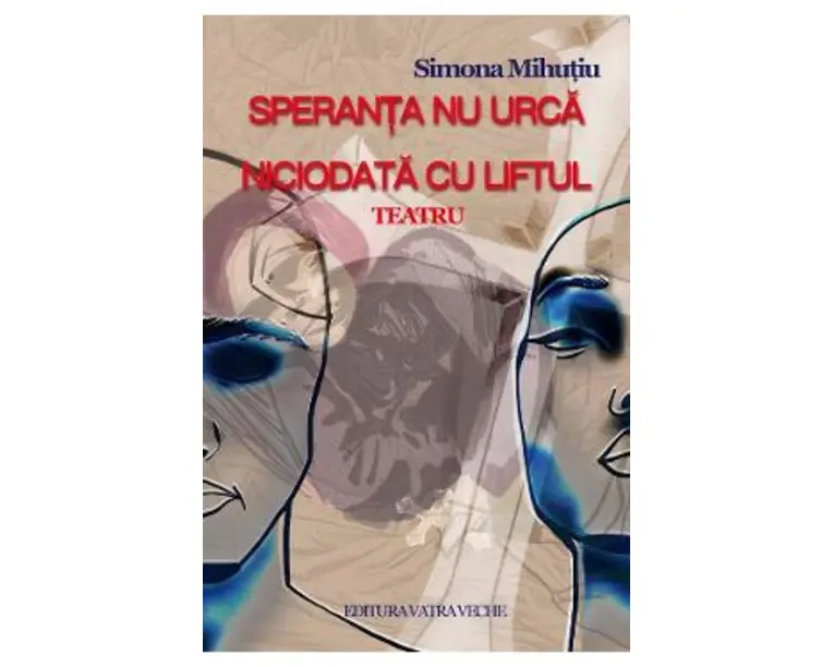 Speranta nu urca niciodata cu liftul. Teatru - Simona Mihutiu