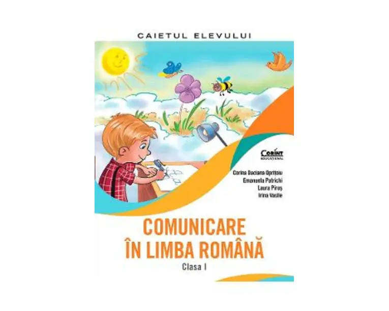 Comunicare in limba romana - Clasa 1 - Caiet - Corina Daciana Opritoiu, Emanuela Patrichi, Laura Piros, Irina Vasile