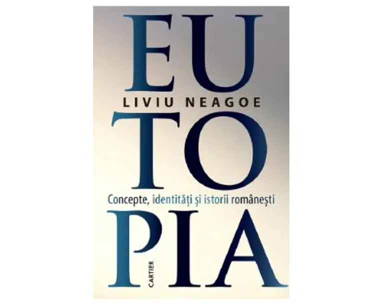 Eutopia. Concepte, identitati si istorii romanesti - Liviu Neagoe