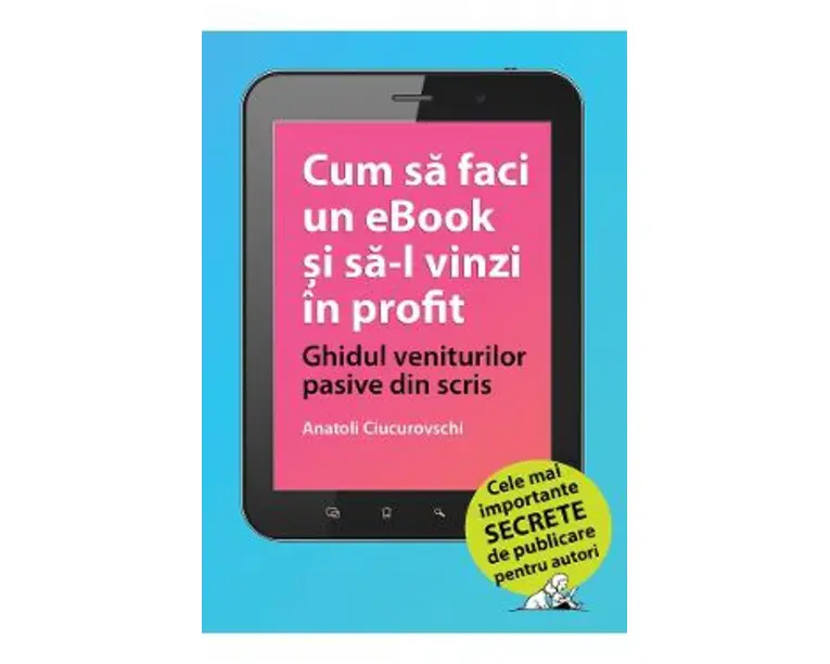 Cum sa faci un ebook si sa-l vinzi in profit - Anatoli Ciucurovschi