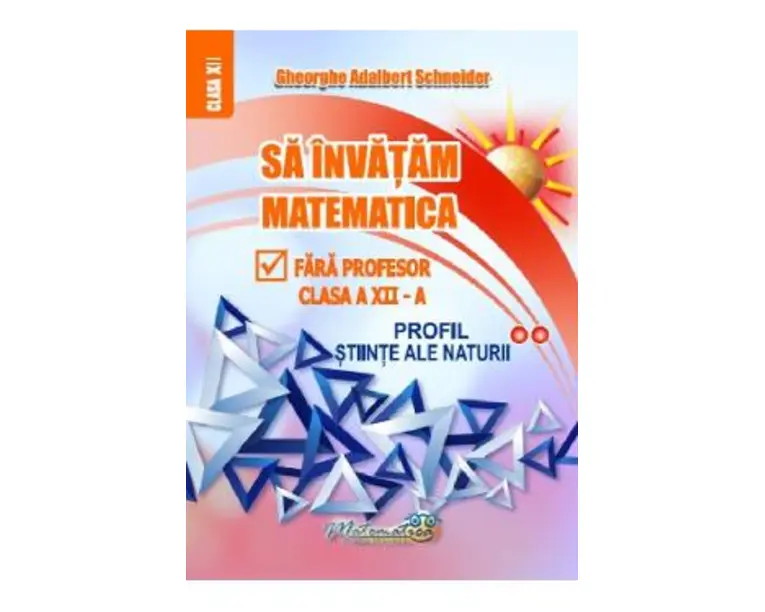 Sa invatam matematica fara profesor - Clasa 12 - Profil stiinte ale naturii - Gheorghe Adalbert Schneider