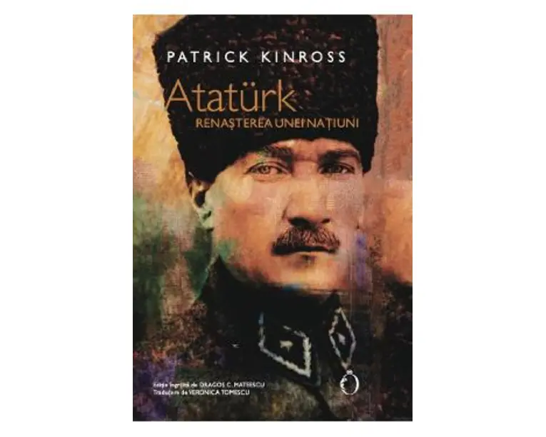 Ataturk. Renasterea unei natiuni - Patrick Kinross