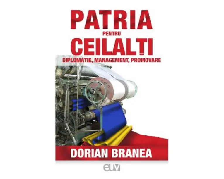 Patria pentru ceilalti. Diplomatie, management, promovare - Dorian Branea
