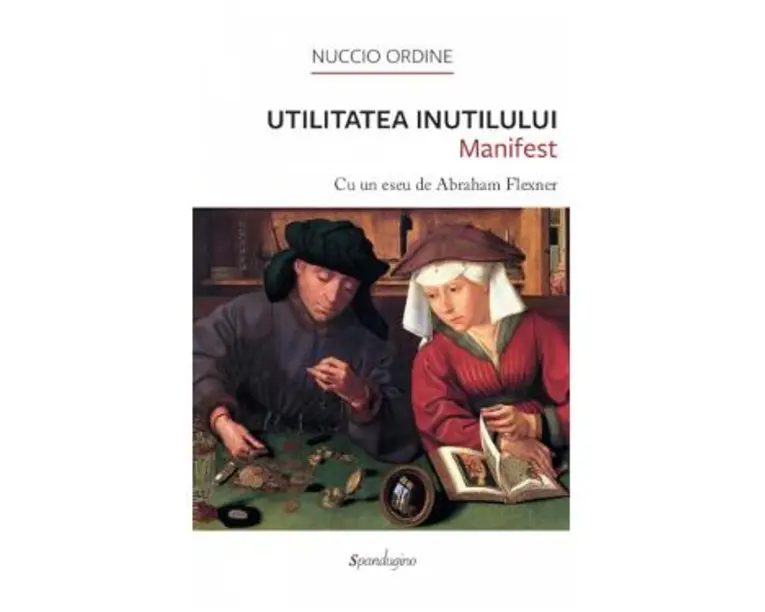 Utilitatea inutilului. Manifest. Cu un eseu de Abraham Flexner - Nuccio Ordine