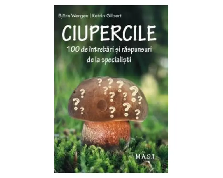 Ciupercile. 100 de intrebari si raspunsuri de la specialisti - Bjorn Wergen, Katrin Gilbert