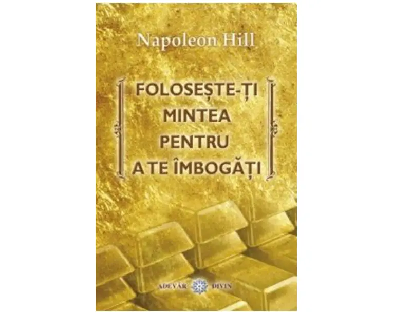 Foloseste-ti mintea pentru a te imbogati - Napoleon Hill
