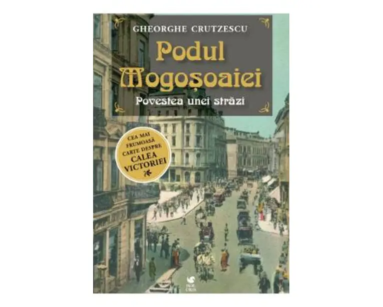 Podul Mogosoaiei. Povestea unei strazi - Gheorghe Crutzescu