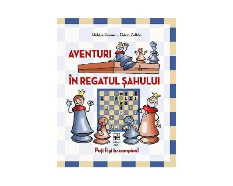 Aventuri in regatul sahului. Poti fi si tu campion! - Halasz Ferenc, Geczi Zoltan
