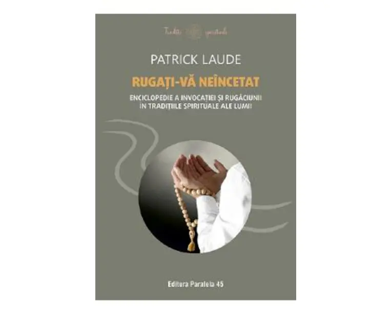 Rugati-va neincetat. Enciclopedie a invocatiei si rugaciunii in traditiile spirituale ale lumii - Patrick Laude