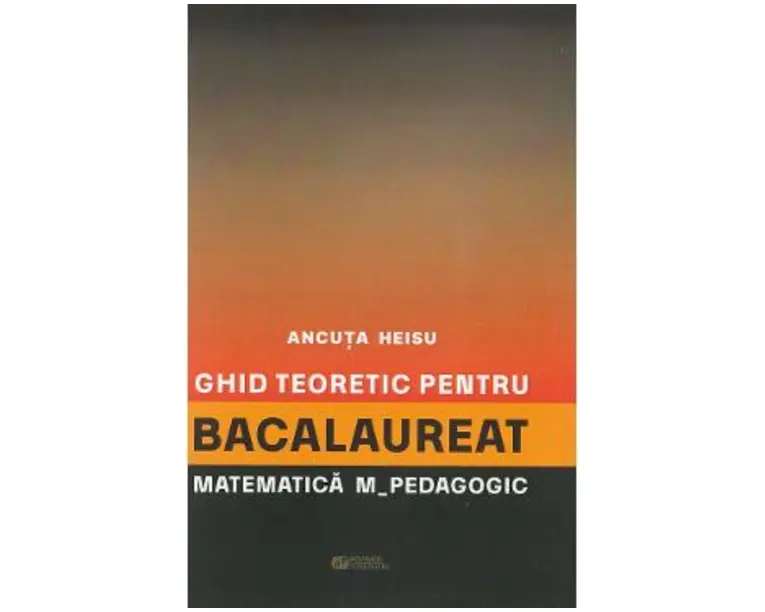 Ghid teoretic pentru bacalaureat: Matematica. M - Pedagogic - Ancuta Heisu