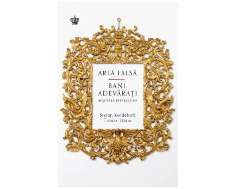Arta falsa. Bani adevarati. Afacerea Beltracchi - Stefan Koldehoff, Tobias Timm
