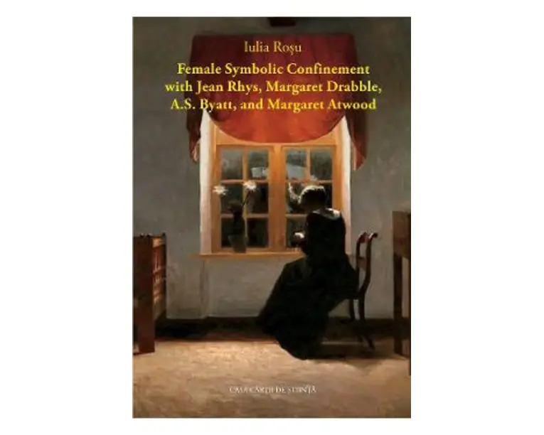 Female Symbolic Confinement with Jean Rhys, Margaret Drabble, A.S. Byatt, and Margaret Atwood - Iulia Rosu