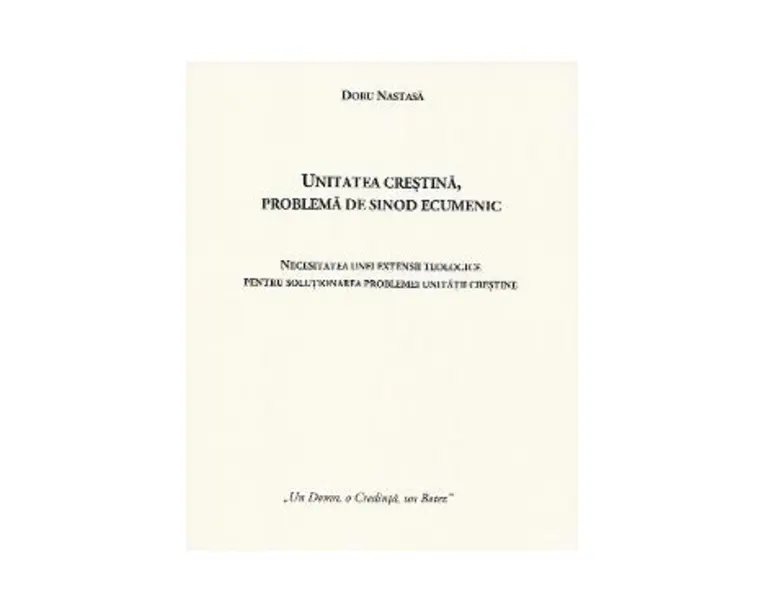 Unitatea crestina, problema de sinod ecumenic - Doru Nastasa