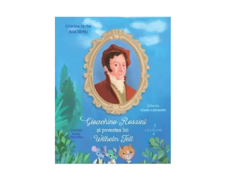Gioachino Rossini si povestea lui Wilhelm Tell - Cristina Sarbu, Ana Sarbu