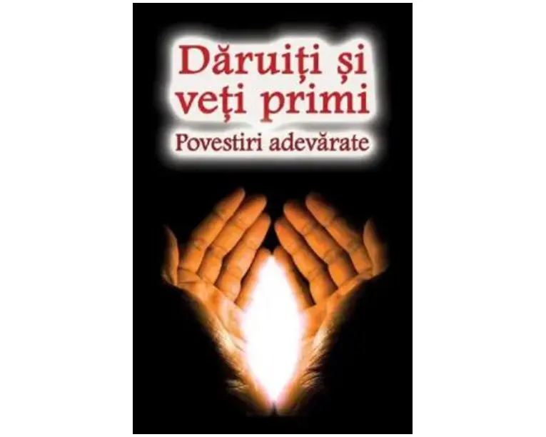 Daruiti si veti primi. Povestiri adevarate