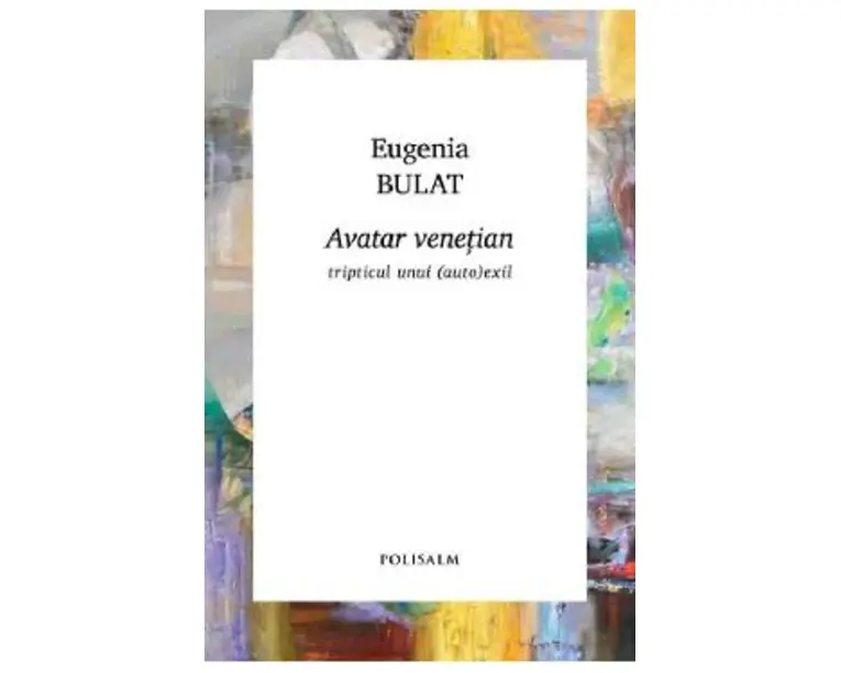 Avatar venetian. Tripticul unui (auto)exil - Eugenia Bulat